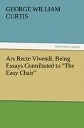 Ars Recte Vivendi, Being Essays Contributed to "The Easy Chair"