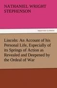 Lincoln: An Account of his Personal Life, Especially of its Springs of Action as Revealed and Deepened by the Ordeal of War