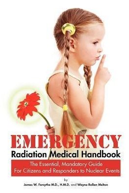 Emergency Radiation Medical Handbook ~ The Essential, Mandatory Guide for Citizens and Responders to Nuclear Events