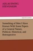 Something of Men I Have Known With Some Papers of a General Nature, Political, Historical, and Retrospective