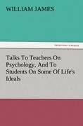 Talks To Teachers On Psychology, And To Students On Some Of Life's Ideals