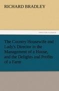 The Country Housewife and Lady's Director in the Management of a House, and the Delights and Profits of a Farm