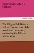 The Filigree Ball Being a full and true account of the solution of the mystery concerning the Jeffrey-Moore affair