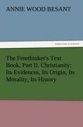 The Freethinker's Text Book, Part II. Christianity: Its Evidences, Its Origin, Its Morality, Its History