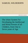 The Infant System For Developing the Intellectual and Moral Powers of all Children, from One to Seven years of Age