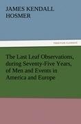 The Last Leaf Observations, during Seventy-Five Years, of Men and Events in America and Europe