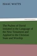 The Psalms of David Imitated in the Language of the New Testament and Applied to the Christian State and Worship