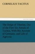 The Reign of Tiberius, Out of the First Six Annals of Tacitus, With His Account of Germany, and Life of Agricola