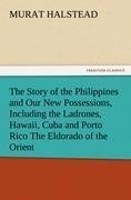 The Story of the Philippines and Our New Possessions, Including the Ladrones, Hawaii, Cuba and Porto Rico The Eldorado of the Orient