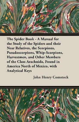 The Spider Book - A Manual for the Study of the Spiders and their Near Relatives, the Scorpions, Pseudoscorpions, Whip-Scorpions, Harvestmen, and Other Members of the Class Arachnida, Found in America North of Mexico, with Analytical Keys