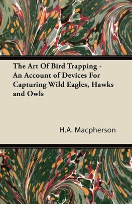 The Art Of Bird Trapping - An Account of Devices For Capturing Wild Eagles, Hawks and Owls