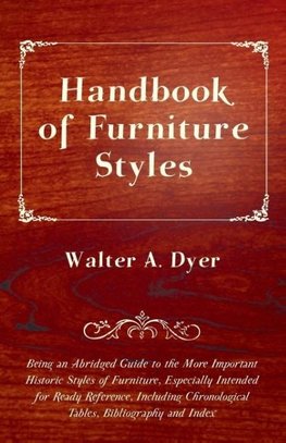 Handbook of Furniture Styles - Being an Abridged Guide to the More Important Historic Styles of Furniture, Especially Intended for Ready Reference, in