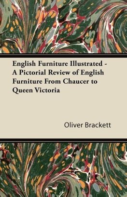 English Furniture Illustrated - A Pictorial Review of English Furniture From Chaucer to Queen Victoria