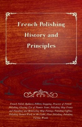 French Polishing - History and Principles; French Polish; Rubbers; Fillers; Stopping, Practice of French Polishing; Glazing; Use of Pumice Stone; Polishing Shop Fronts and Finishing and Renovating Shop Fittings; Polishing Coffins; Polishing Turned Work in