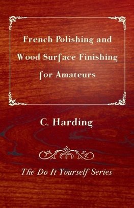 French Polishing and Wood Surface Finishing for Amateurs - The Do It Yourself Series