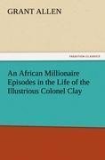 An African Millionaire Episodes in the Life of the Illustrious Colonel Clay