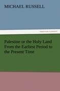 Palestine or the Holy Land From the Earliest Period to the Present Time