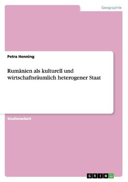 Rumänien als kulturell und wirtschaftsräumlich heterogener Staat