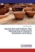 Asante Art and Culture: The Mainspring of Asante'S Greatness and Glory