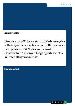 Einsatz eines Webquests zur Förderung des selbstorganisierten Lernens im Rahmen der Lehrplaneinheit "Informatik und Gesellschaft" in einer Eingangsklasse des Wirtschaftsgymnasiums