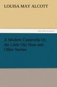 A Modern Cinderella Or, the Little Old Shoe and Other Stories