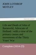 Life and Death of John of Barneveld, Advocate of Holland : with a view of the primary causes and movements of the Thirty Years' War - Complete (1614-23)