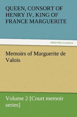 Memoirs of Marguerite de Valois - Volume 2 [Court memoir series]