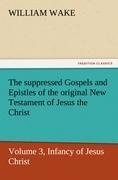 The suppressed Gospels and Epistles of the original New Testament of Jesus the Christ, Volume 3, Infancy of Jesus Christ