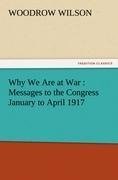 Why We Are at War : Messages to the Congress January to April 1917