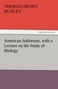 American Addresses, with a Lecture on the Study of Biology