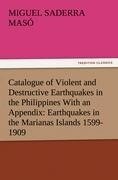 Catalogue of Violent and Destructive Earthquakes in the Philippines With an Appendix: Earthquakes in the Marianas Islands 1599-1909