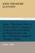 Dante: "The Central Man of All the World" A Course of Lectures Delivered Before the Student Body of the New York State College for Teachers, Albany, 1919, 1920