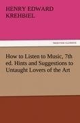 How to Listen to Music, 7th ed. Hints and Suggestions to Untaught Lovers of the Art