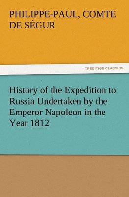 History of the Expedition to Russia Undertaken by the Emperor Napoleon in the Year 1812