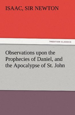 Observations upon the Prophecies of Daniel, and the Apocalypse of St. John