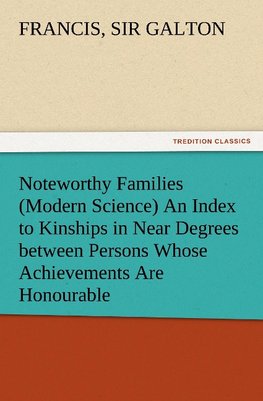 Noteworthy Families (Modern Science) An Index to Kinships in Near Degrees between Persons Whose Achievements Are Honourable, and Have Been Publicly Recorded