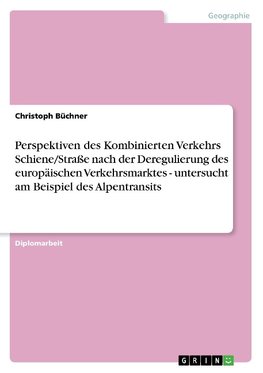 Perspektiven des Kombinierten Verkehrs Schiene/Straße nach der Deregulierung des europäischen Verkehrsmarktes - untersucht am Beispiel des Alpentransits