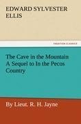 The Cave in the Mountain A Sequel to In the Pecos Country / by Lieut. R. H. Jayne