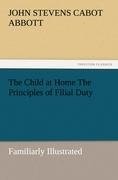 The Child at Home The Principles of Filial Duty, Familiarly Illustrated