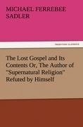 The Lost Gospel and Its Contents Or, The Author of "Supernatural Religion" Refuted by Himself