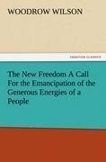 The New Freedom A Call For the Emancipation of the Generous Energies of a People