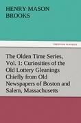 The Olden Time Series, Vol. 1: Curiosities of the Old Lottery Gleanings Chiefly from Old Newspapers of Boston and Salem, Massachusetts