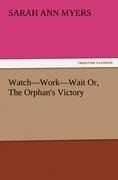 Watch-Work-Wait Or, The Orphan's Victory