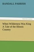 When Wilderness Was King A Tale of the Illinois Country