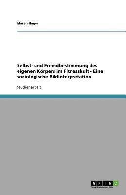 Selbst- und Fremdbestimmung des eigenen Körpers im Fitnesskult - Eine soziologische Bildinterpretation