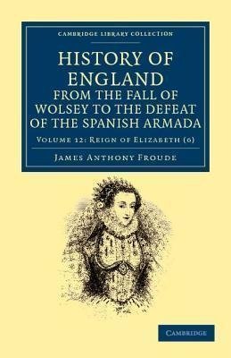 History of England from the Fall of Wolsey to the Defeat of the Spanish Armada - Volume 12