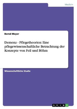 Demenz - Pflegetheorien: Eine pflegewissenschaftliche Betrachtung der Konzepte von Feil und Böhm