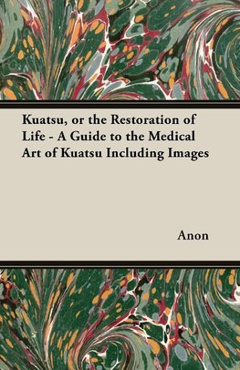 Kuatsu, Or the Restoration of Life - A Guide to the Medical Art of Kuatsu - Including Images