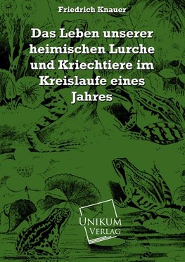 Das Leben unserer heimischen Lurche und Kriechtiere im Kreislaufe eines Jahres