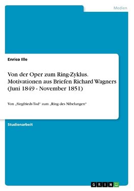 Von der Oper zum Ring-Zyklus. Motivationen aus Briefen Richard Wagners (Juni 1849 - November 1851)